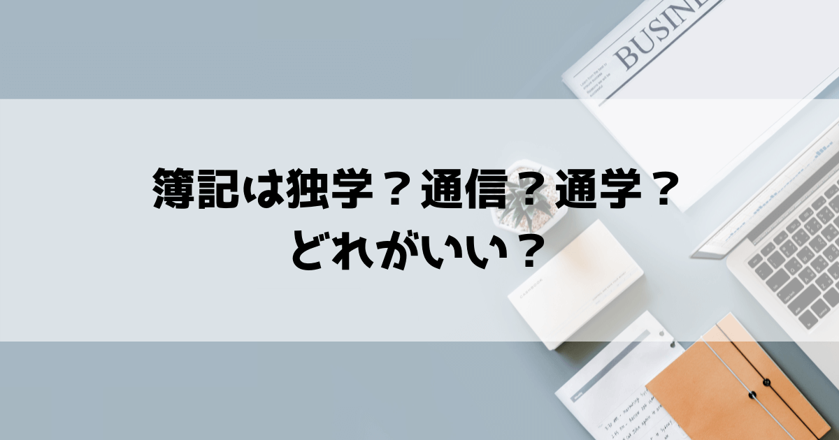 簿記は独学、通信講座、通学講座どれがおすすめか