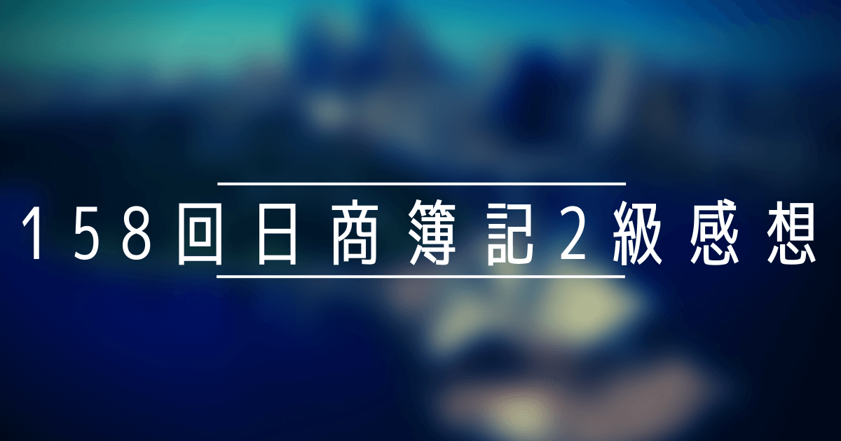 速報 158回日商簿記2級受けたリアルな感想まとめ 簿記3級のおすすめテキストと通信講座